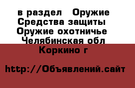  в раздел : Оружие. Средства защиты » Оружие охотничье . Челябинская обл.,Коркино г.